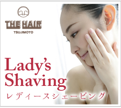 THE HAIR TSUJIMOTO　レディースシェービング